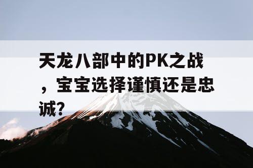 天龙八部中的PK之战，宝宝选择谨慎还是忠诚？