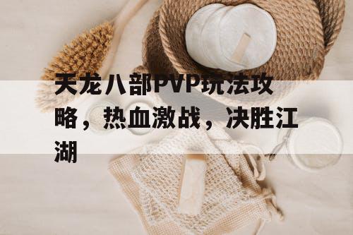 天龙八部PVP玩法攻略，热血激战，决胜江湖