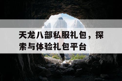 天龙八部私服礼包，探索与体验礼包平台