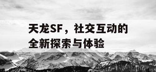 天龙SF，社交互动的全新探索与体验