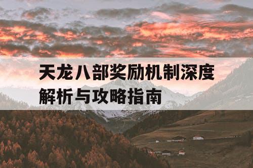 天龙八部奖励机制深度解析与攻略指南