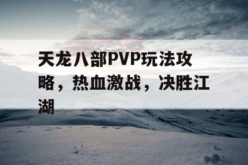 天龙八部PVP玩法攻略，热血激战，决胜江湖