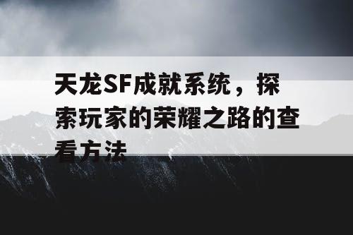 天龙SF成就系统，探索玩家的荣耀之路的查看方法