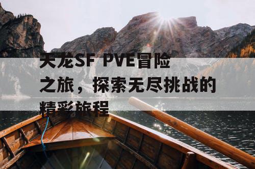 天龙SF PVE冒险之旅，探索无尽挑战的精彩旅程