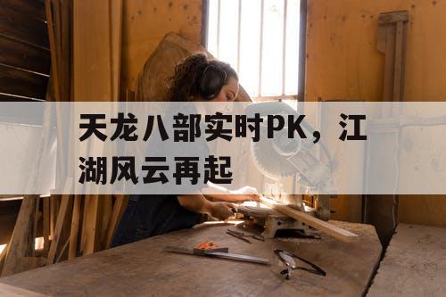 天龙八部实时PK，江湖风云再起