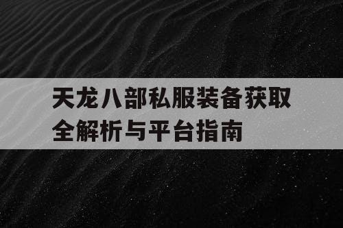 天龙八部私服装备获取全解析与平台指南