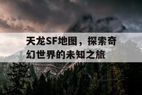 天龙SF地图，探索奇幻世界的未知之旅