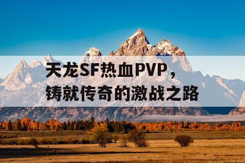 天龙SF热血PVP，铸就传奇的激战之路