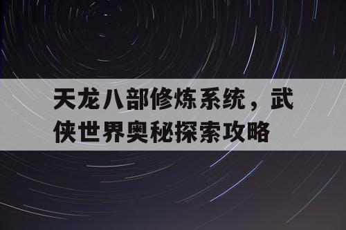 天龙八部修炼系统，武侠世界奥秘探索攻略