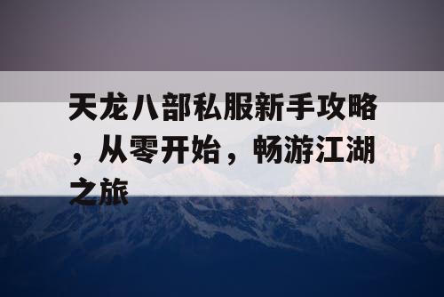 天龙八部私服新手攻略，从零开始，畅游江湖之旅