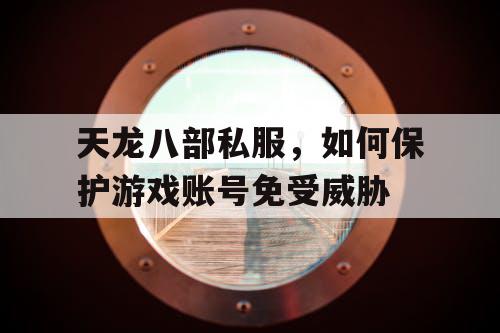 天龙八部私服，如何保护游戏账号免受威胁