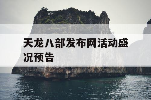 天龙八部发布网活动盛况预告