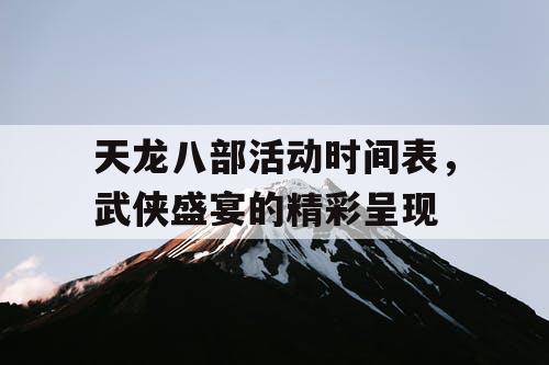 天龙八部活动时间表，武侠盛宴的精彩呈现