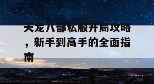 天龙八部私服开局攻略，新手到高手的全面指南