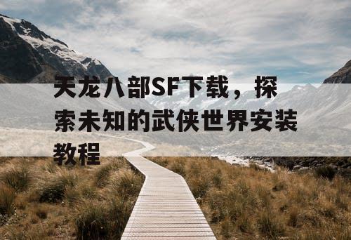 天龙八部SF下载，探索未知的武侠世界安装教程