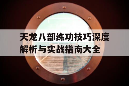 天龙八部练功技巧深度解析与实战指南大全