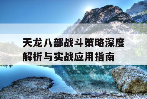 天龙八部战斗策略深度解析与实战应用指南