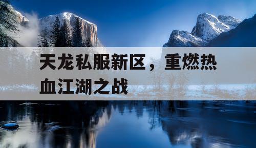 天龙私服新区，重燃热血江湖之战