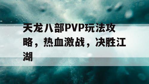 天龙八部PVP玩法攻略，热血激战，决胜江湖