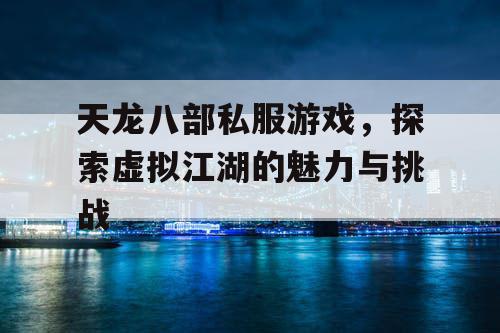 天龙八部私服游戏，探索虚拟江湖的魅力与挑战