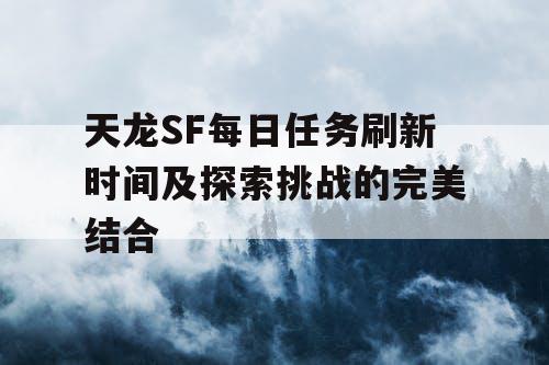 天龙SF每日任务刷新时间及探索挑战的完美结合