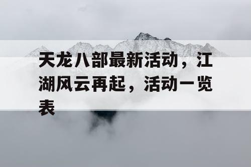 天龙八部最新活动，江湖风云再起，活动一览表