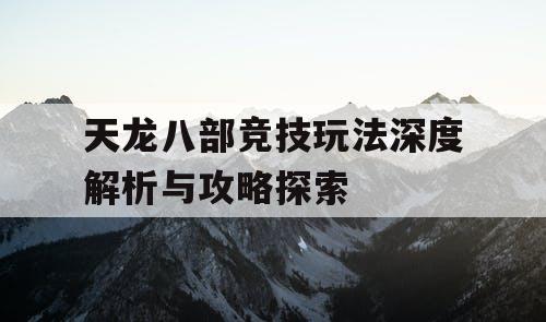 天龙八部竞技玩法深度解析与攻略探索