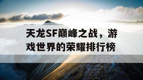 天龙SF巅峰之战，游戏世界的荣耀排行榜