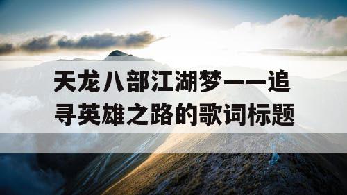 天龙八部江湖梦——追寻英雄之路的歌词标题