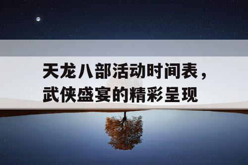 天龙八部活动时间表，武侠盛宴的精彩呈现