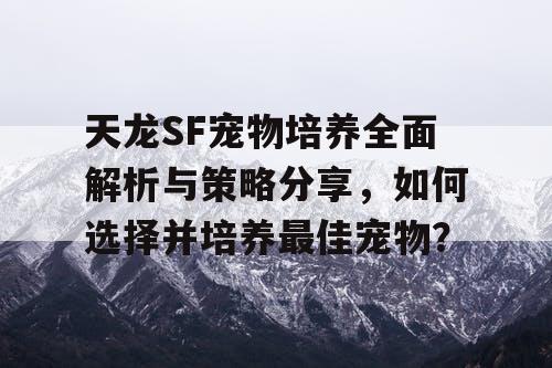 天龙SF宠物培养全面解析与策略分享，如何选择并培养最佳宠物？