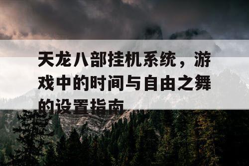 天龙八部挂机系统，游戏中的时间与自由之舞的设置指南