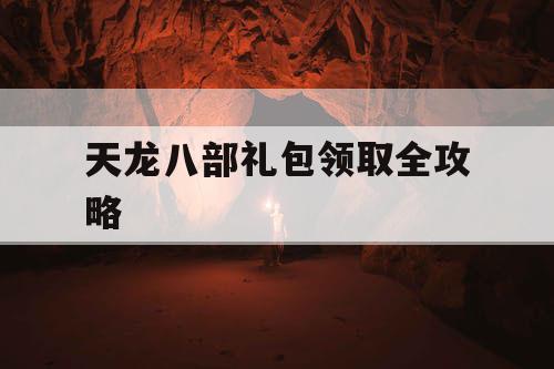 天龙八部礼包领取全攻略