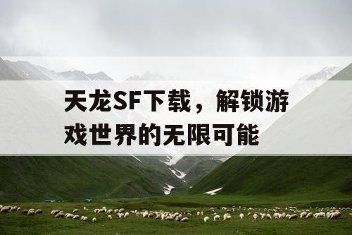 天龙SF下载，解锁游戏世界的无限可能