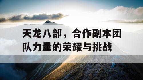 天龙八部，合作副本团队力量的荣耀与挑战