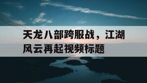 天龙八部跨服战，江湖风云再起视频标题