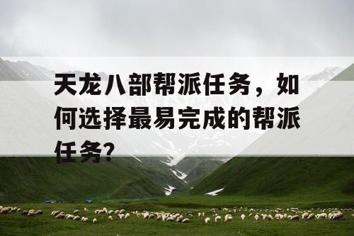 天龙八部帮派任务，如何选择最易完成的帮派任务？