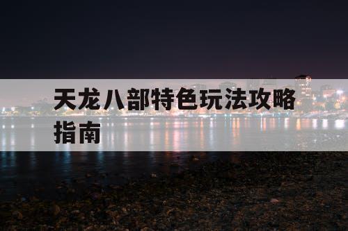 天龙八部特色玩法攻略指南