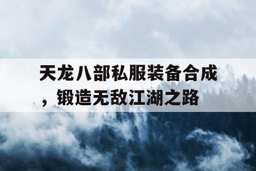 天龙八部私服装备合成，锻造无敌江湖之路