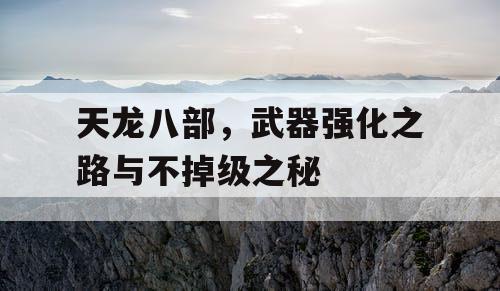 天龙八部，武器强化之路与不掉级之秘