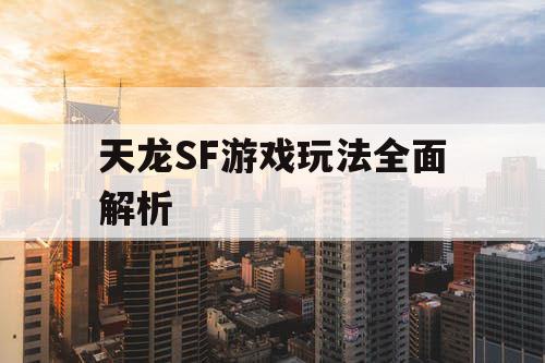 天龙SF游戏玩法全面解析