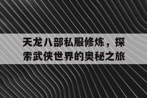 天龙八部私服修炼，探索武侠世界的奥秘之旅