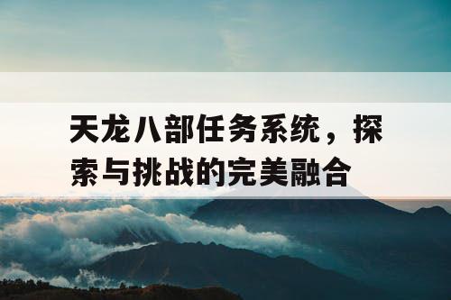 天龙八部任务系统，探索与挑战的完美融合