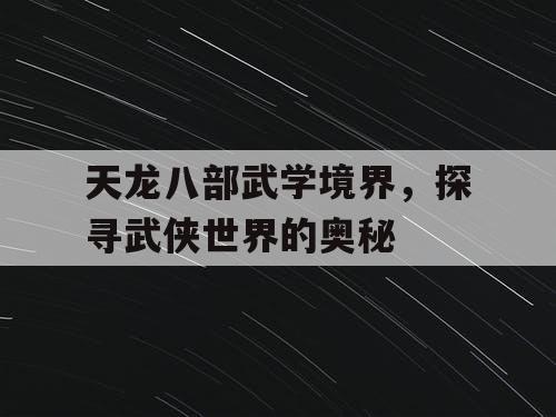 天龙八部武学境界，探寻武侠世界的奥秘