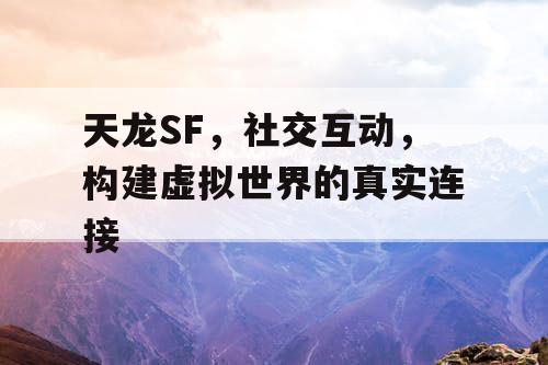 天龙SF，社交互动，构建虚拟世界的真实连接