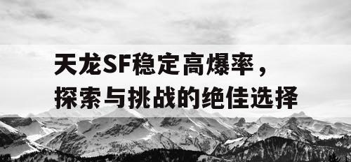 天龙SF稳定高爆率，探索与挑战的绝佳选择