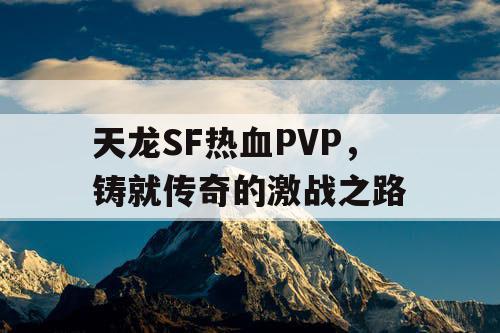 天龙SF热血PVP，铸就传奇的激战之路