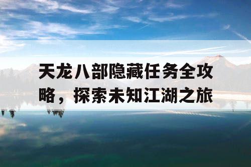 天龙八部隐藏任务全攻略，探索未知江湖之旅