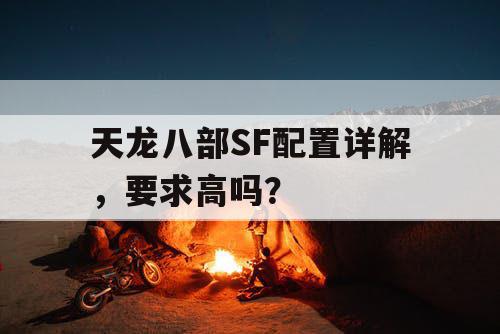 天龙八部SF配置详解，要求高吗？