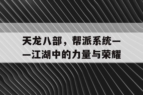 天龙八部，帮派系统——江湖中的力量与荣耀